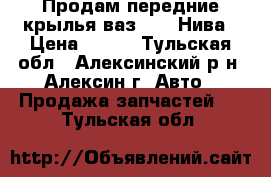 Продам передние крылья ваз 2121 Нива › Цена ­ 800 - Тульская обл., Алексинский р-н, Алексин г. Авто » Продажа запчастей   . Тульская обл.